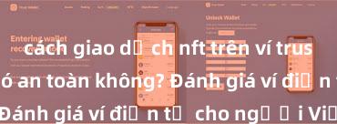 cách giao dịch nft trên ví trust Trust Wallet có an toàn không? Đánh giá ví điện tử cho người Việt