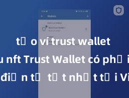 tạo ví trust wallet để lưu nft Trust Wallet có phải là ví điện tử tốt nhất tại Việt Nam không?