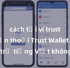 cách tải ví trust về điện thoại Trust Wallet có hỗ trợ tiếng Việt không? Cách sử dụng dễ dàng