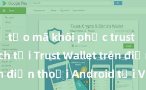 tạo mã khôi phục trust wallet Cách tải Trust Wallet trên điện thoại Android tại Việt Nam